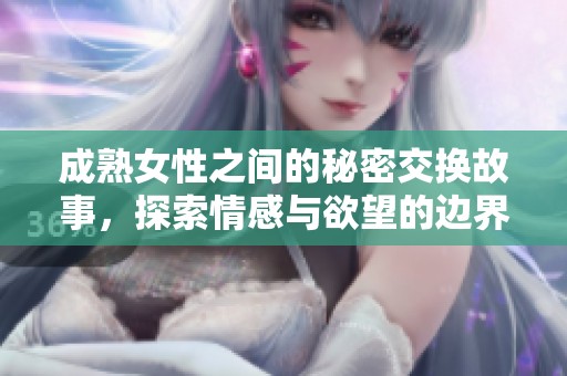 成熟女性之間的秘密交換故事<div   id=