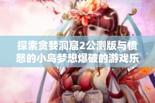 探索貪婪洞窟2公測版與憤怒的小鳥夢想爆破的游戲樂趣對比