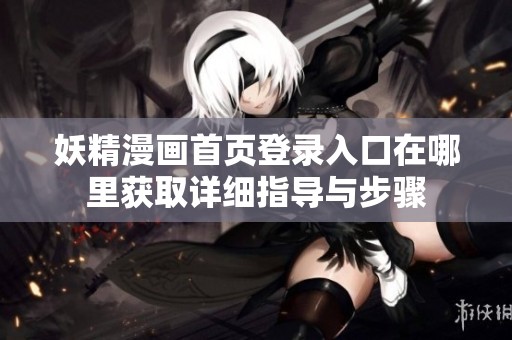 妖精漫畫(huà)首頁(yè)登錄入口在哪里獲取詳細(xì)指導(dǎo)與步驟