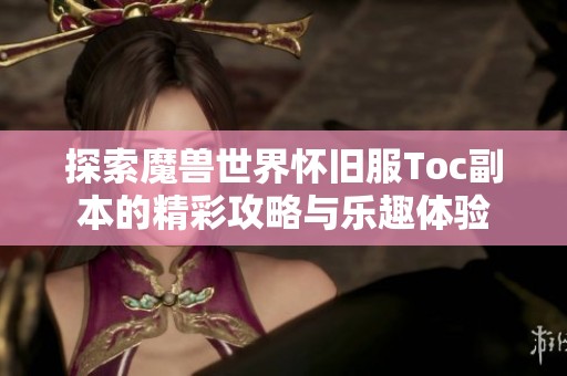 探索魔獸世界懷舊服Toc副本的精彩攻略與樂趣體驗(yàn)