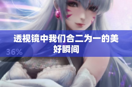 透視鏡中我們合二為一的美好瞬間