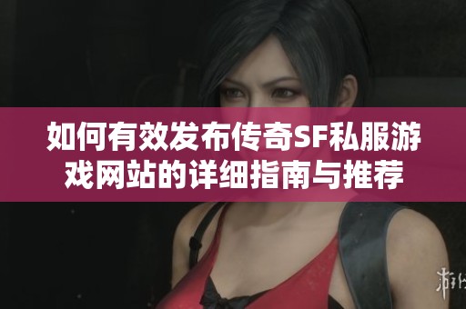 如何有效發(fā)布傳奇SF私服游戲網(wǎng)站的詳細指南與推薦