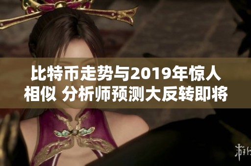 比特幣走勢與2019年驚人相似 分析師預(yù)測大反轉(zhuǎn)即將來臨