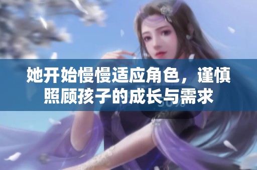 她開始慢慢適應(yīng)角色，謹(jǐn)慎照顧孩子的成長與需求