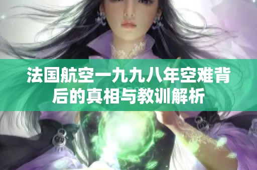 法國(guó)航空一九九八年空難背后的真相與教訓(xùn)解析