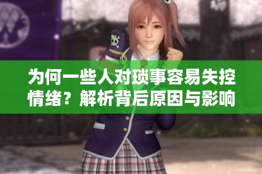 為何一些人對(duì)瑣事容易失控情緒<div   id=