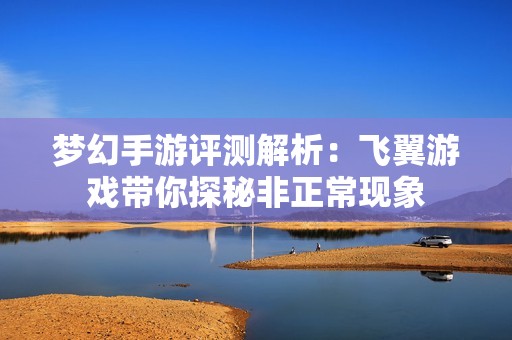 夢幻手游評測解析：飛翼游戲帶你探秘非正?，F(xiàn)象
