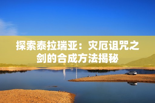 探索泰拉瑞亞：災(zāi)厄詛咒之劍的合成方法揭秘