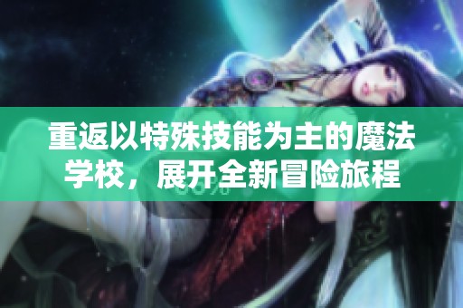 重返以特殊技能為主的魔法學(xué)校<div   id=