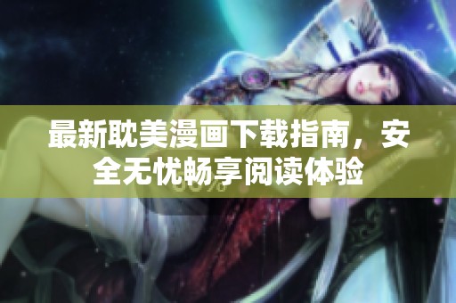 最新耽美漫畫下載指南，安全無憂暢享閱讀體驗
