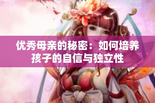 優(yōu)秀母親的秘密：如何培養(yǎng)孩子的自信與獨(dú)立性
