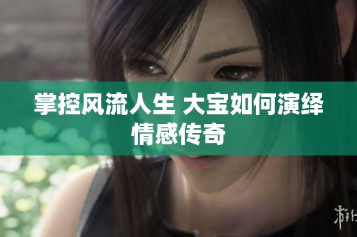 掌控風(fēng)流人生 大寶如何演繹情感傳奇
