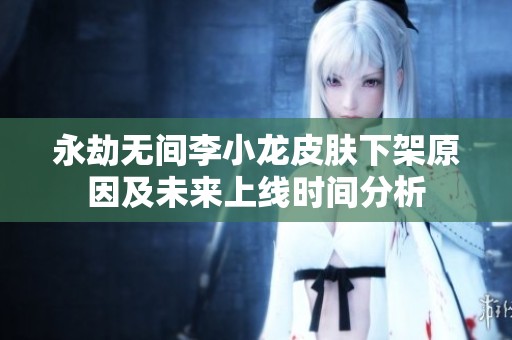 永劫無(wú)間李小龍皮膚下架原因及未來(lái)上線(xiàn)時(shí)間分析