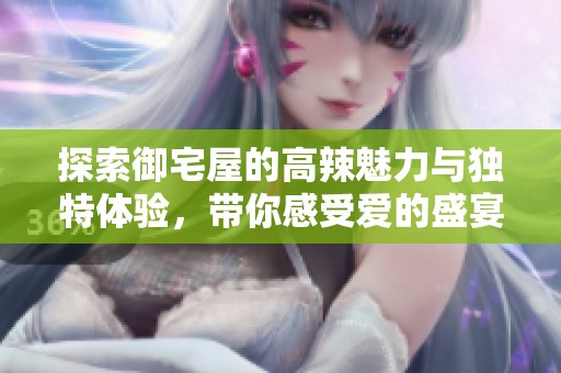 探索御宅屋的高辣魅力與獨特體驗<div   id=