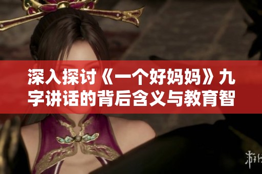 深入探討《一個(gè)好媽媽》九字講話的背后含義與教育智慧