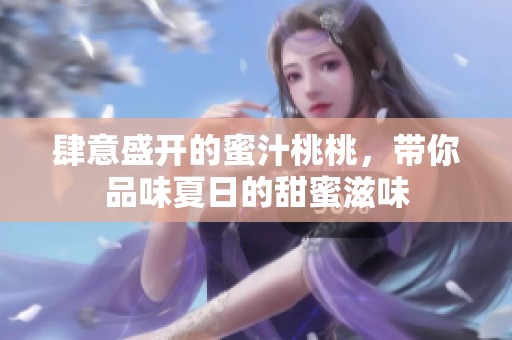 肆意盛開的蜜汁桃桃，帶你品味夏日的甜蜜滋味