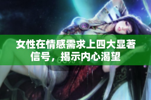 女性在情感需求上四大顯著信號，揭示內(nèi)心渴望