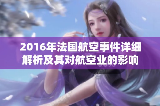 2016年法國(guó)航空事件詳細(xì)解析及其對(duì)航空業(yè)的影響