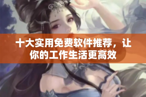 十大實用免費軟件推薦，讓你的工作生活更高效