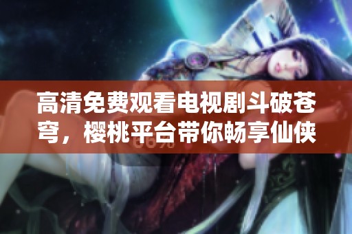 高清免費(fèi)觀看電視劇斗破蒼穹<div   id=