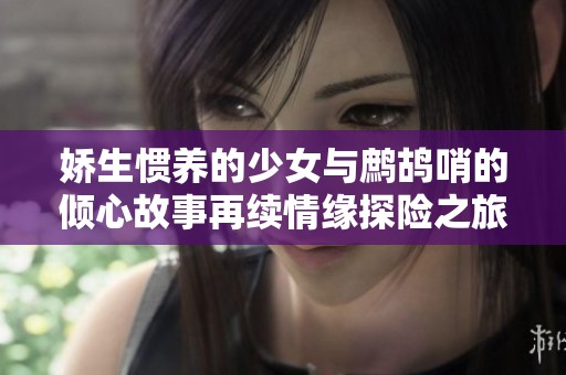 嬌生慣養(yǎng)的少女與鷓鴣哨的傾心故事再續(xù)情緣探險(xiǎn)之旅