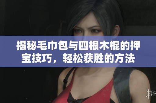 揭秘毛巾包與四根木棍的押寶技巧，輕松獲勝的方法