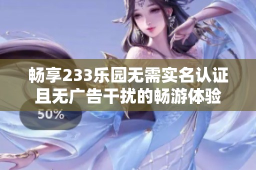 暢享233樂園無需實名認證且無廣告干擾的暢游體驗