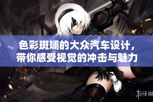 色彩斑斕的大眾汽車設(shè)計(jì)，帶你感受視覺(jué)的沖擊與魅力