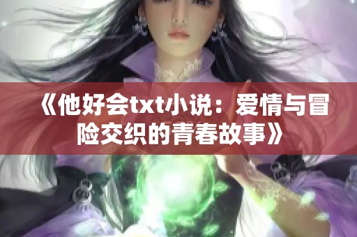 《他好會(huì)txt小說：愛情與冒險(xiǎn)交織的青春故事》