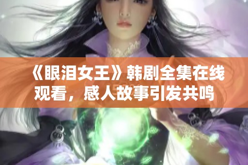 《眼淚女王》韓劇全集在線觀看，感人故事引發(fā)共鳴