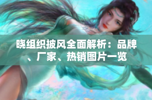 曉組織披風(fēng)全面解析：品牌、廠家、熱銷(xiāo)圖片一覽
