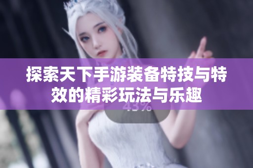 探索天下手游裝備特技與特效的精彩玩法與樂(lè)趣