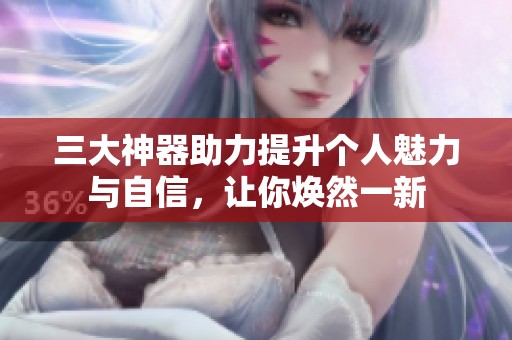 三大神器助力提升個人魅力與自信，讓你煥然一新
