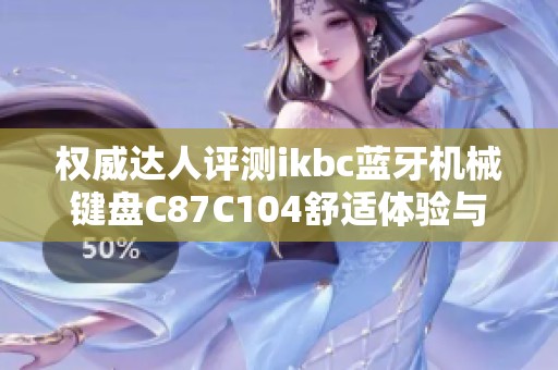 權(quán)威達人評測ikbc藍牙機械鍵盤C87C104舒適體驗與功能解析