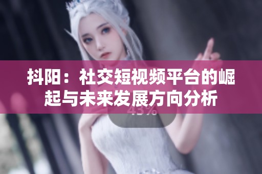 抖陽：社交短視頻平臺(tái)的崛起與未來發(fā)展方向分析