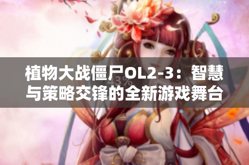 植物大戰(zhàn)僵尸OL2-3：智慧與策略交鋒的全新游戲舞臺