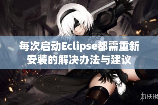每次啟動(dòng)Eclipse都需重新安裝的解決辦法與建議