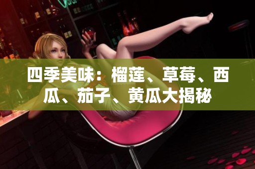 四季美味：榴蓮、草莓、西瓜、茄子、黃瓜大揭秘