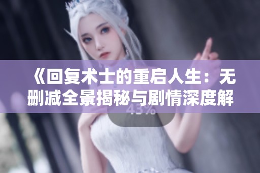 《回復(fù)術(shù)士的重啟人生：無(wú)刪減全景揭秘與劇情深度解析》