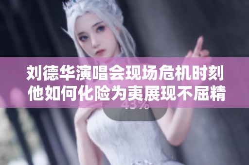 劉德華演唱會現(xiàn)場危機時刻 他如何化險為夷展現(xiàn)不屈精神