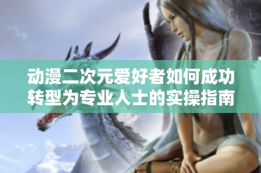 動漫二次元愛好者如何成功轉(zhuǎn)型為專業(yè)人士的實(shí)操指南
