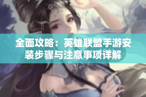 全面攻略：英雄聯(lián)盟手游安裝步驟與注意事項詳解