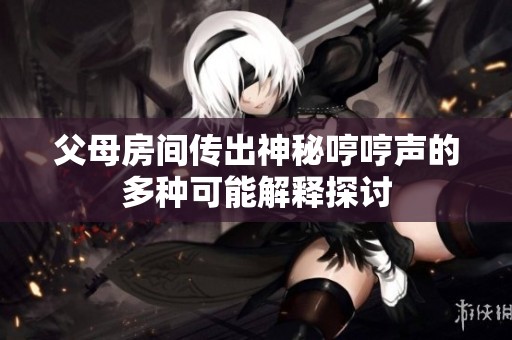 父母房間傳出神秘哼哼聲的多種可能解釋探討