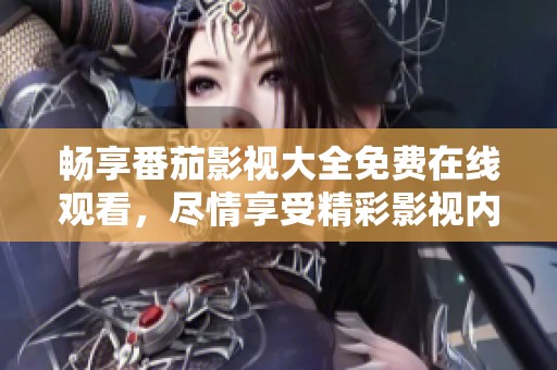 暢享番茄影視大全免費(fèi)在線觀看，盡情享受精彩影視內(nèi)容