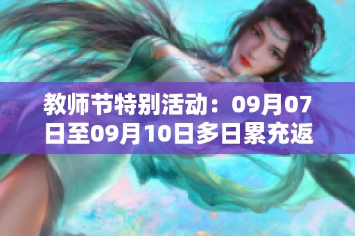 教師節(jié)特別活動：09月07日至09月10日多日累充返利方案！