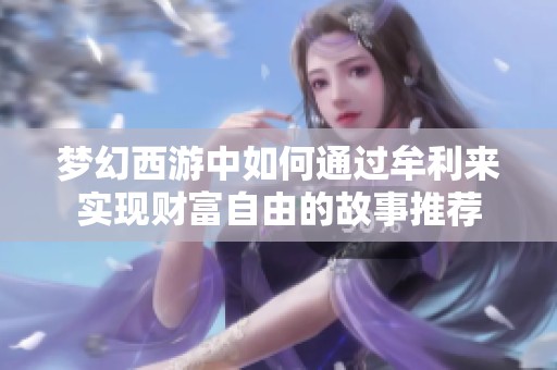夢幻西游中如何通過牟利來實(shí)現(xiàn)財(cái)富自由的故事推薦