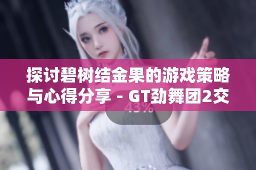 探討碧樹結(jié)金果的游戲策略與心得分享 - GT勁舞團2交流區(qū)