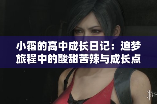 小霜的高中成長(zhǎng)日記：追夢(mèng)旅程中的酸甜苦辣與成長(zhǎng)點(diǎn)滴