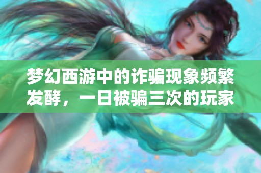 夢幻西游中的詐騙現(xiàn)象頻繁發(fā)酵，一日被騙三次的玩家心態(tài)崩潰