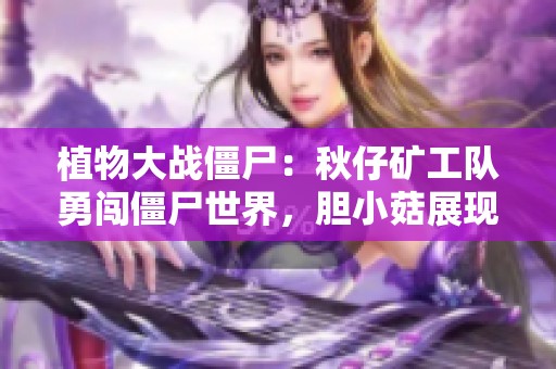 植物大戰(zhàn)僵尸：秋仔礦工隊勇闖僵尸世界，膽小菇展現(xiàn)勇氣！